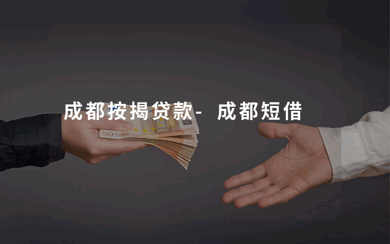 成都按揭贷款-成都短借